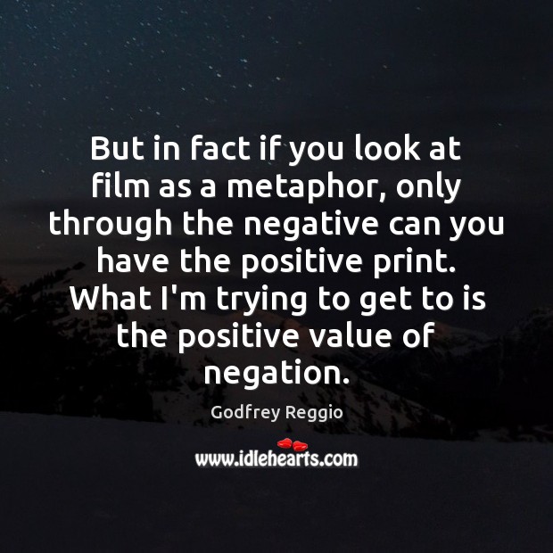 But in fact if you look at film as a metaphor, only Godfrey Reggio Picture Quote