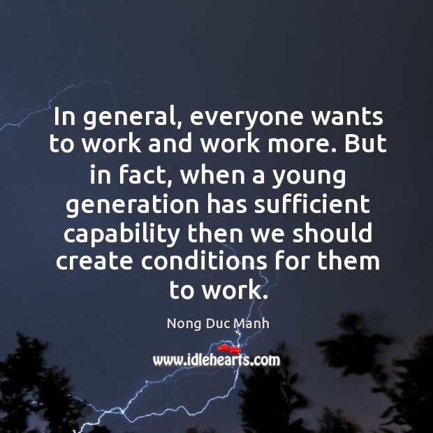 But in fact, when a young generation has sufficient capability then we should create conditions for them to work. Nong Duc Manh Picture Quote