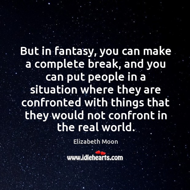 But in fantasy, you can make a complete break, and you can put people in a situation where they are Elizabeth Moon Picture Quote