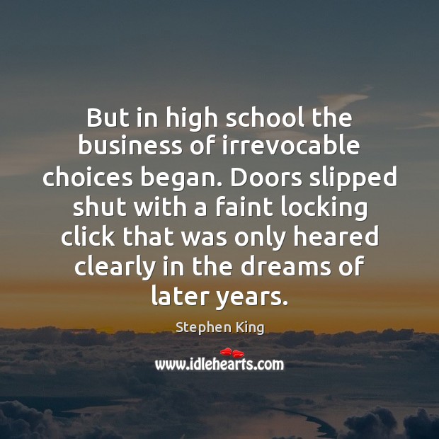 But in high school the business of irrevocable choices began. Doors slipped Stephen King Picture Quote