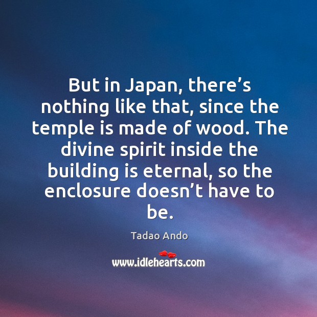 But in japan, there’s nothing like that, since the temple is made of wood. Tadao Ando Picture Quote