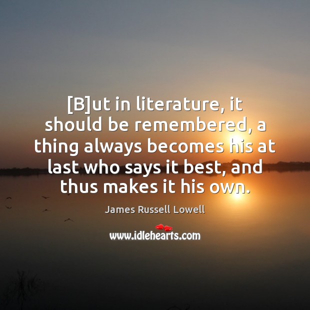 [B]ut in literature, it should be remembered, a thing always becomes James Russell Lowell Picture Quote