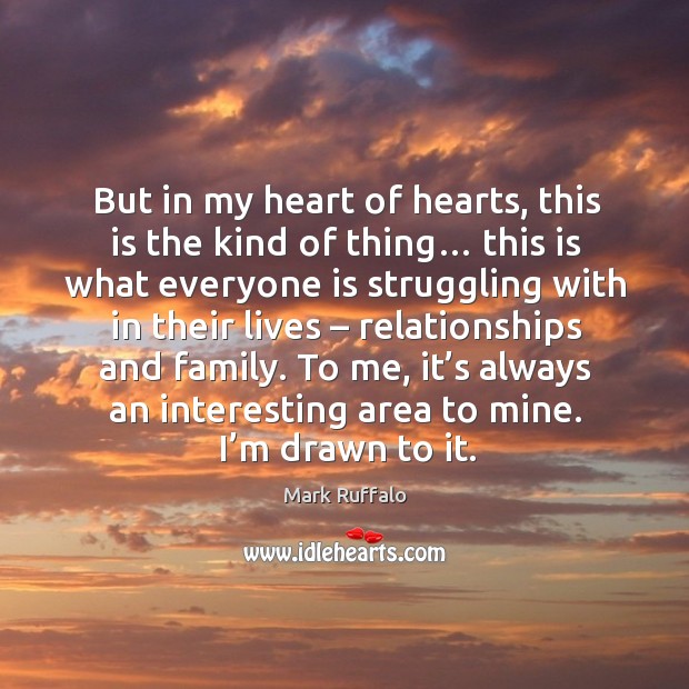 But in my heart of hearts, this is the kind of thing… this is what everyone is struggling with in their lives Mark Ruffalo Picture Quote