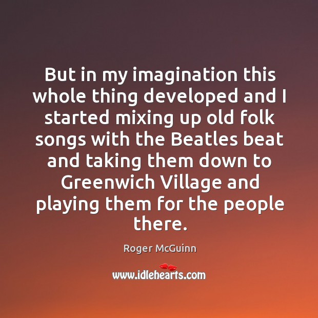 But in my imagination this whole thing developed and I started mixing up old folk songs Roger McGuinn Picture Quote