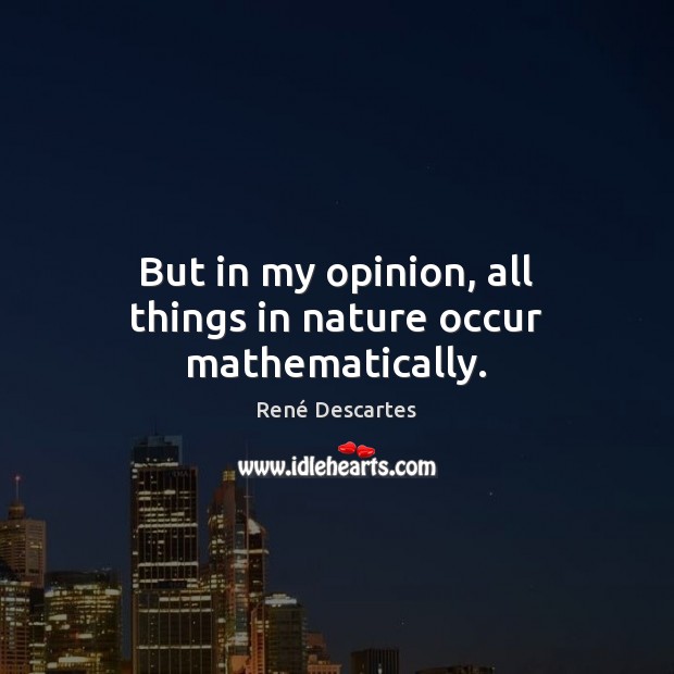 But in my opinion, all things in nature occur mathematically. René Descartes Picture Quote