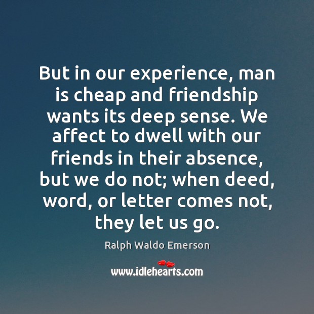 But in our experience, man is cheap and friendship wants its deep Image
