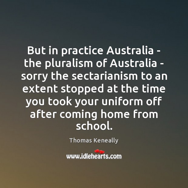 But in practice Australia – the pluralism of Australia – sorry the Thomas Keneally Picture Quote