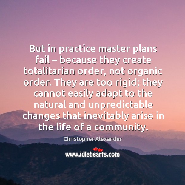 But in practice master plans fail – because they create totalitarian order, not organic order. Christopher Alexander Picture Quote