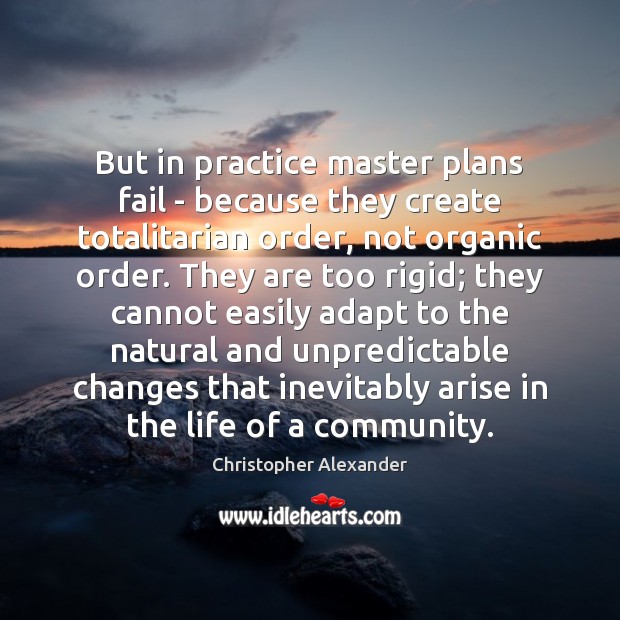 But in practice master plans fail – because they create totalitarian order, Christopher Alexander Picture Quote