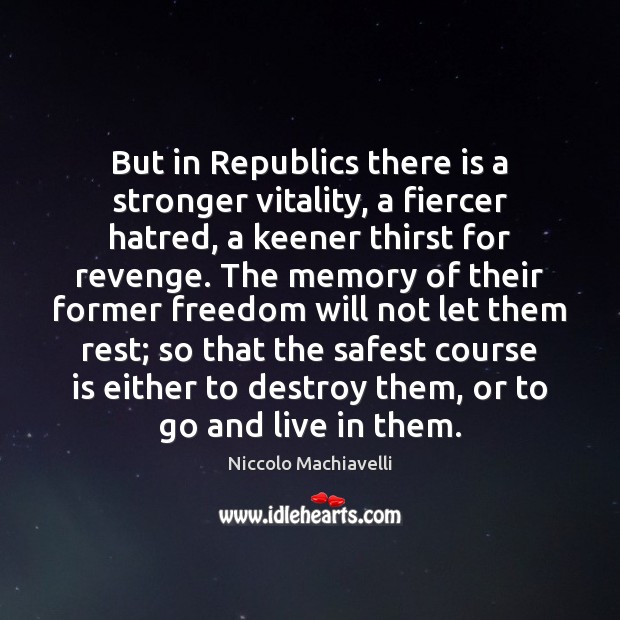 But in Republics there is a stronger vitality, a fiercer hatred, a Niccolo Machiavelli Picture Quote