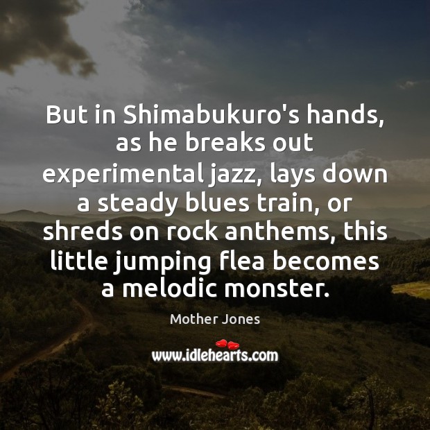 But in Shimabukuro’s hands, as he breaks out experimental jazz, lays down Mother Jones Picture Quote