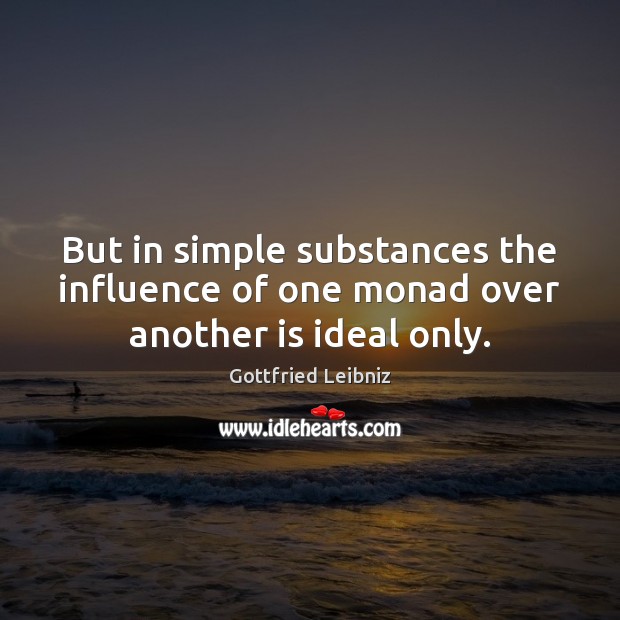But in simple substances the influence of one monad over another is ideal only. Gottfried Leibniz Picture Quote
