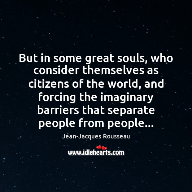 But in some great souls, who consider themselves as citizens of the Jean-Jacques Rousseau Picture Quote