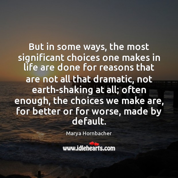 But in some ways, the most significant choices one makes in life Marya Hornbacher Picture Quote