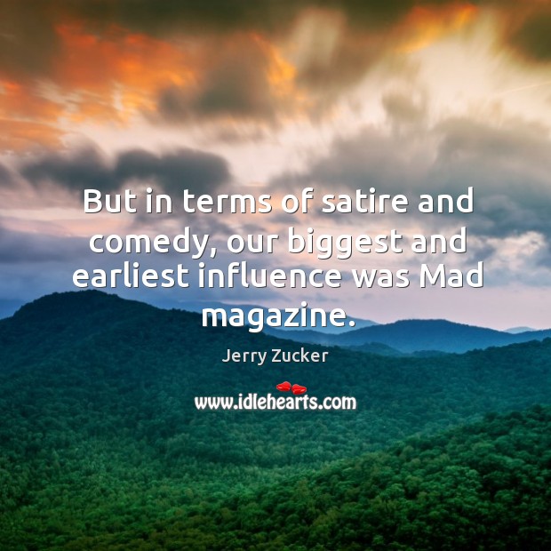 But in terms of satire and comedy, our biggest and earliest influence was mad magazine. Jerry Zucker Picture Quote