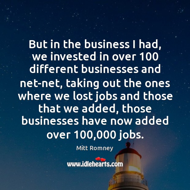 But in the business I had, we invested in over 100 different businesses Mitt Romney Picture Quote