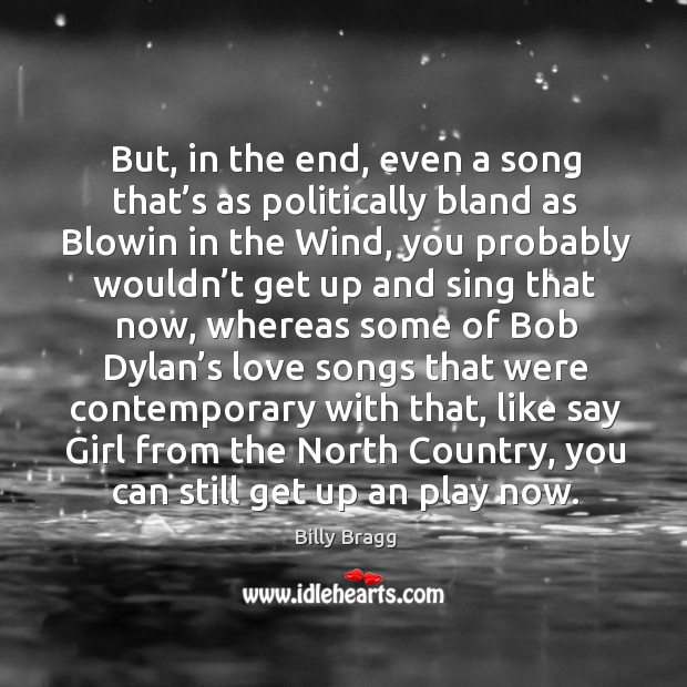But, in the end, even a song that’s as politically bland as blowin in the wind Billy Bragg Picture Quote