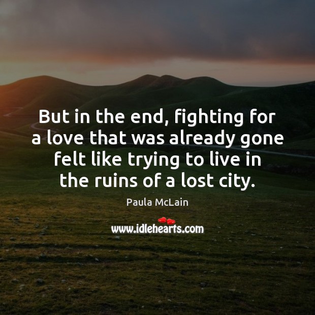 But in the end, fighting for a love that was already gone Paula McLain Picture Quote