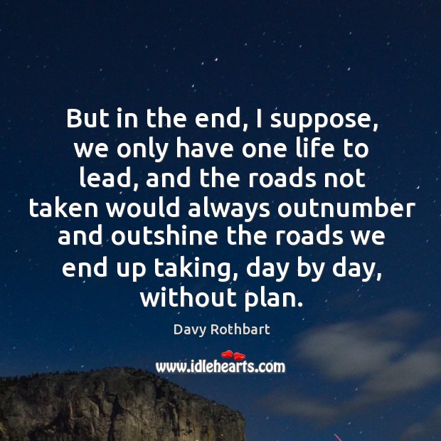 But in the end, I suppose, we only have one life to Davy Rothbart Picture Quote