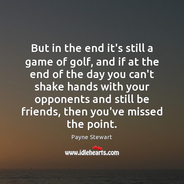 But in the end it’s still a game of golf, and if Payne Stewart Picture Quote