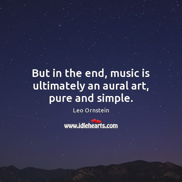 But in the end, music is ultimately an aural art, pure and simple. Leo Ornstein Picture Quote