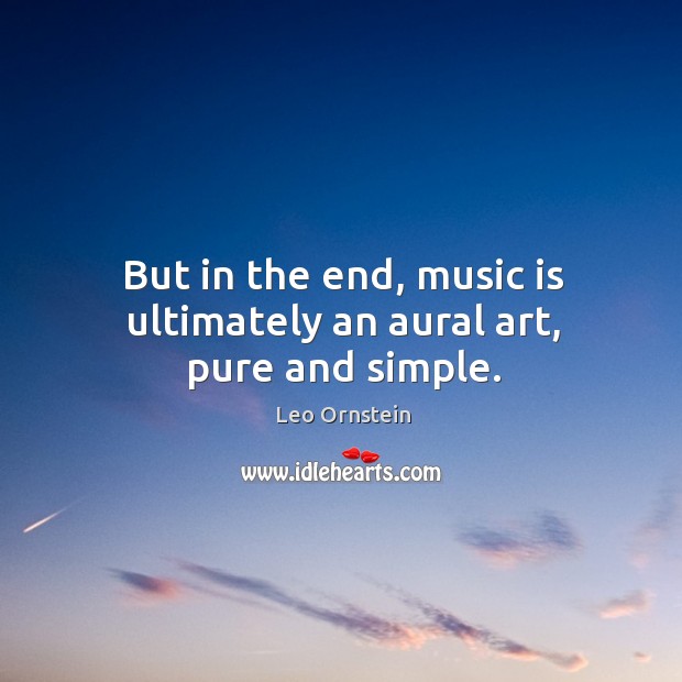 But in the end, music is ultimately an aural art, pure and simple. Leo Ornstein Picture Quote