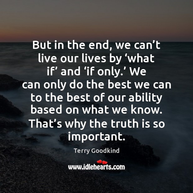 But in the end, we can’t live our lives by ‘what Terry Goodkind Picture Quote