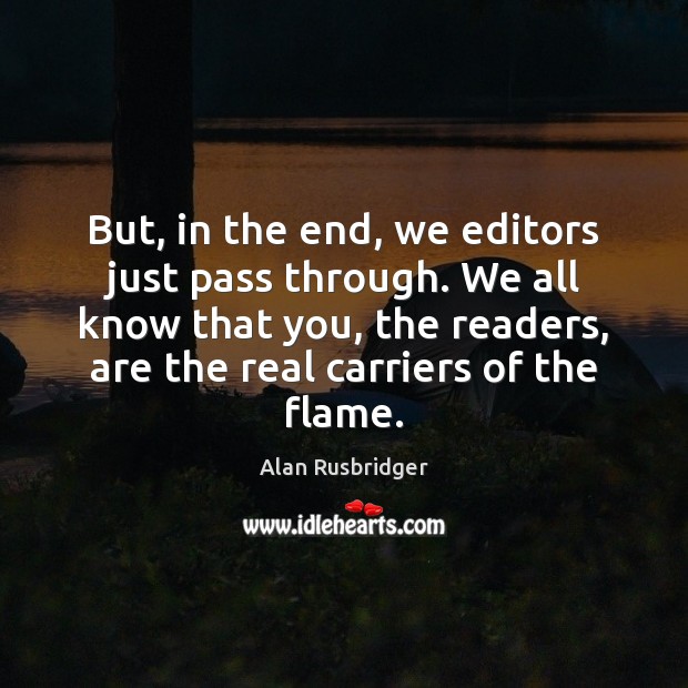 But, in the end, we editors just pass through. We all know Alan Rusbridger Picture Quote