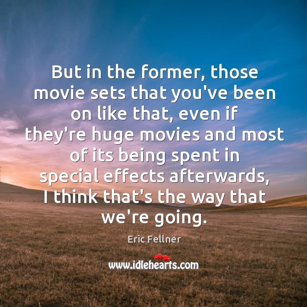 But in the former, those movie sets that you’ve been on like Eric Fellner Picture Quote