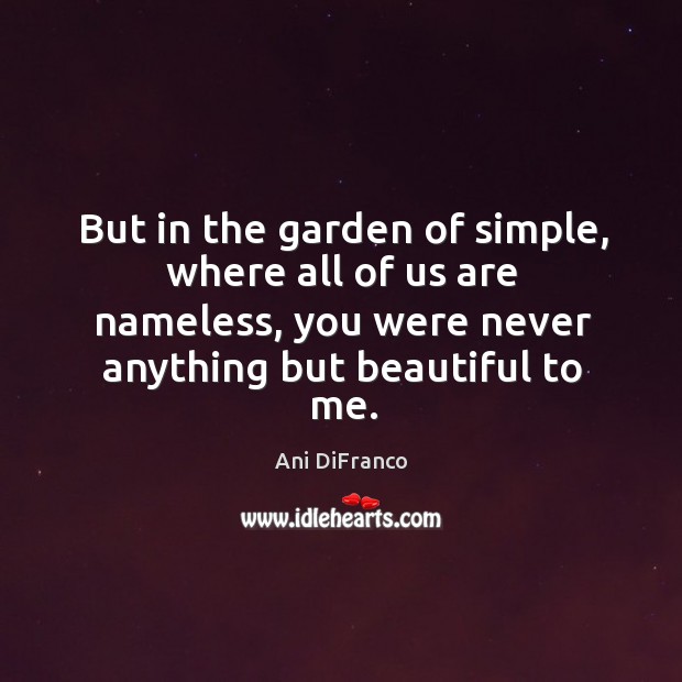 But in the garden of simple, where all of us are nameless, Image
