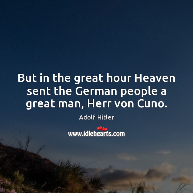 But in the great hour Heaven sent the German people a great man, Herr von Cuno. Image