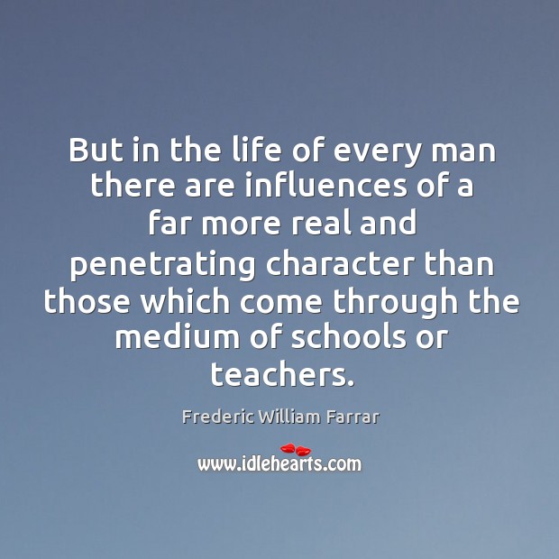 But in the life of every man there are influences of a far more real and penetrating Frederic William Farrar Picture Quote