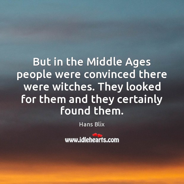 But in the Middle Ages people were convinced there were witches. They Hans Blix Picture Quote
