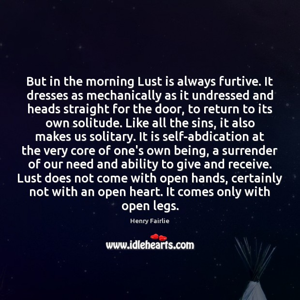 But in the morning Lust is always furtive. It dresses as mechanically 