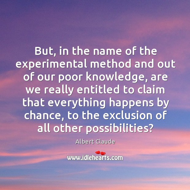 But, in the name of the experimental method and out of our poor knowledge Albert Claude Picture Quote