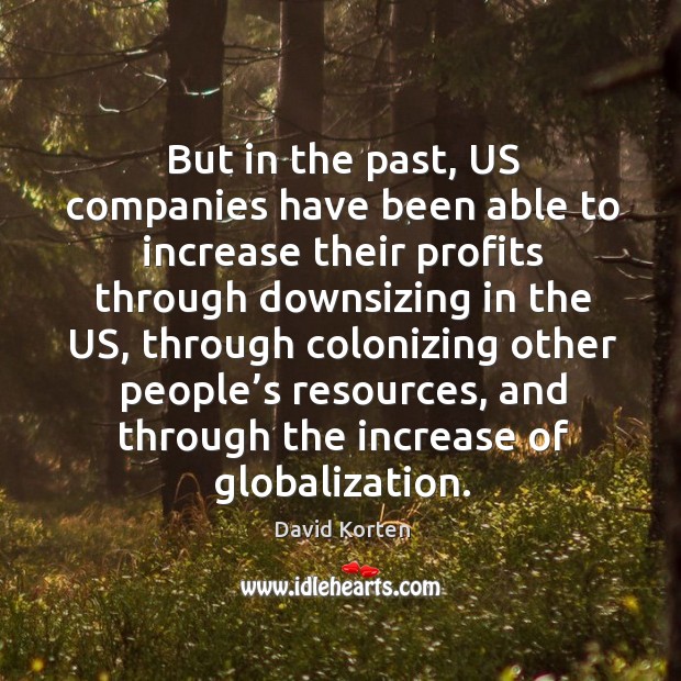 But in the past, us companies have been able to increase their profits through downsizing David Korten Picture Quote