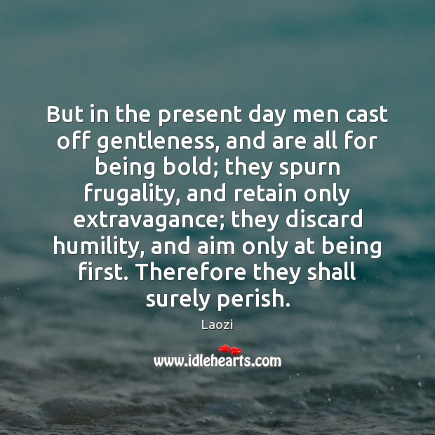 But in the present day men cast off gentleness, and are all Laozi Picture Quote
