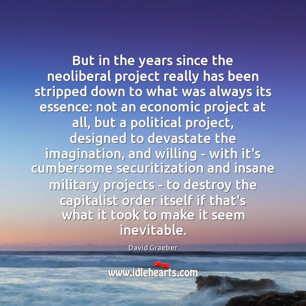 But in the years since the neoliberal project really has been stripped David Graeber Picture Quote