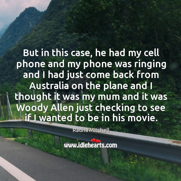 But in this case, he had my cell phone and my phone was ringing and I had just come back from Radha Mitchell Picture Quote