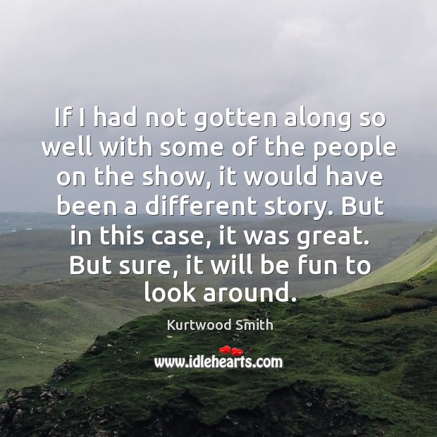 But in this case, it was great. But sure, it will be fun to look around. Kurtwood Smith Picture Quote