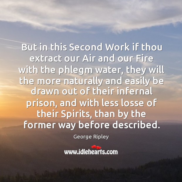 But in this second work if thou extract our air and our fire with the phlegm water George Ripley Picture Quote