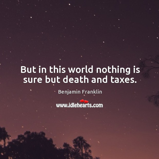 But in this world nothing is sure but death and taxes. Benjamin Franklin Picture Quote