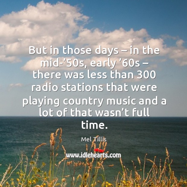 But in those days – in the mid-’50s, early ’60s – there was less than 300 radio stations that Mel Tillis Picture Quote