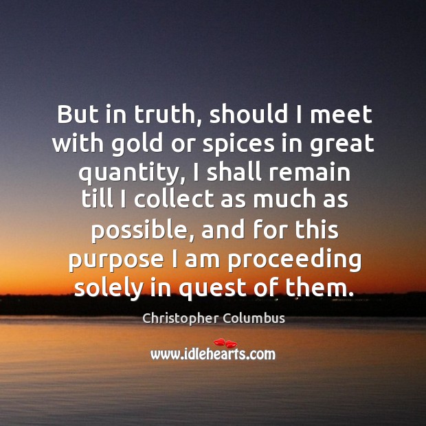 But in truth, should I meet with gold or spices in great quantity, I shall remain till I collect as Image