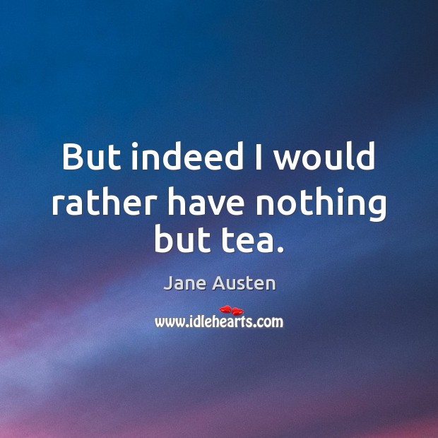 But indeed I would rather have nothing but tea. Jane Austen Picture Quote