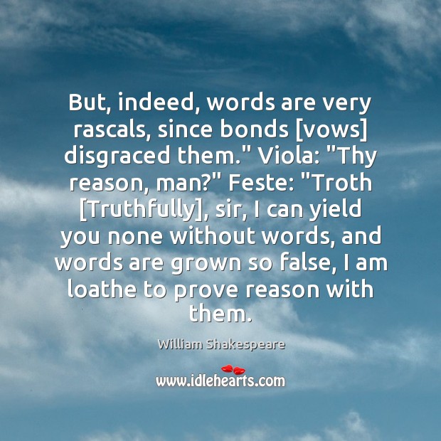 But, indeed, words are very rascals, since bonds [vows] disgraced them.” Viola: “ 