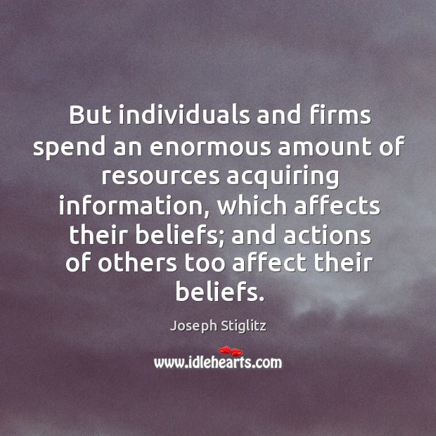 But individuals and firms spend an enormous amount of resources acquiring information Joseph Stiglitz Picture Quote