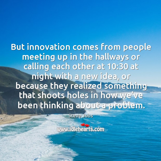 But innovation comes from people meeting up in the hallways or calling Image