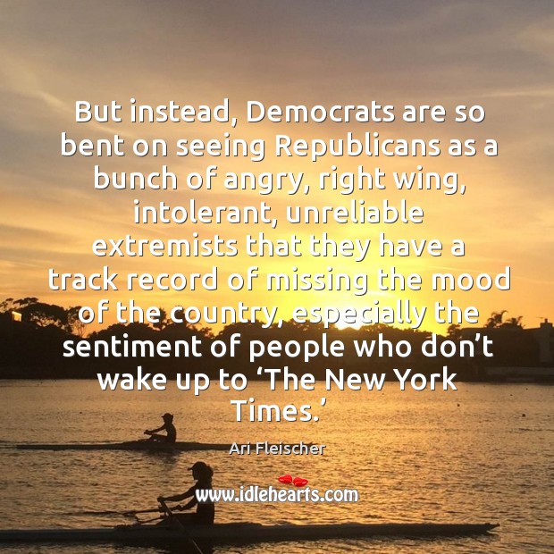 But instead, democrats are so bent on seeing republicans as a bunch of angry, right wing Ari Fleischer Picture Quote