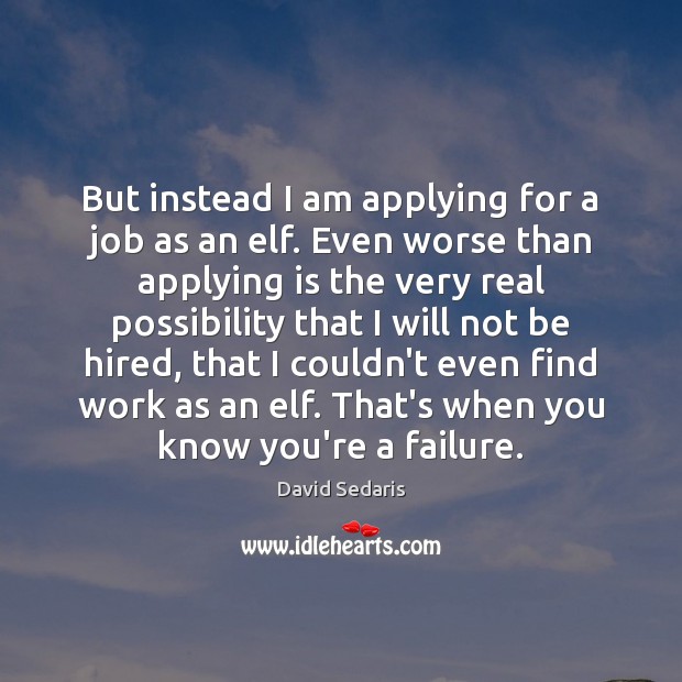 But instead I am applying for a job as an elf. Even David Sedaris Picture Quote